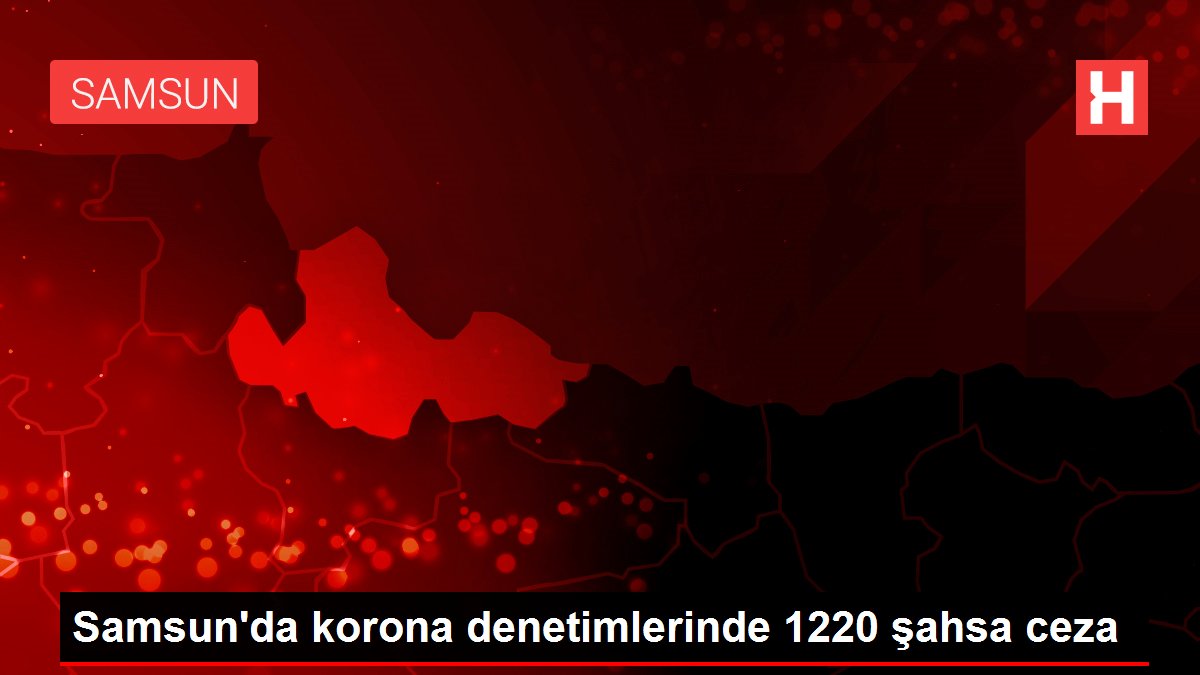 Samsun da korona denetimlerinde 1220 şahsa ceza